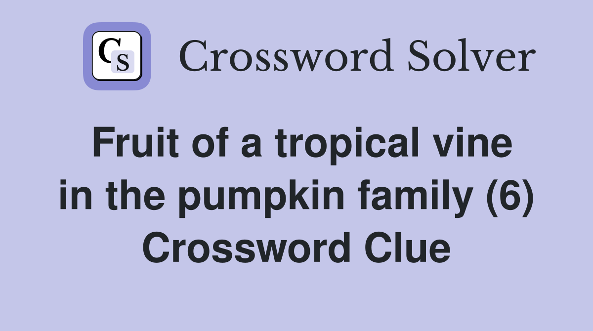 Fruit of a tropical vine in the pumpkin family (6) Crossword Clue